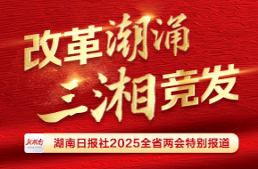 改革潮涌 三湘竞发——聚焦2025湖南省两会