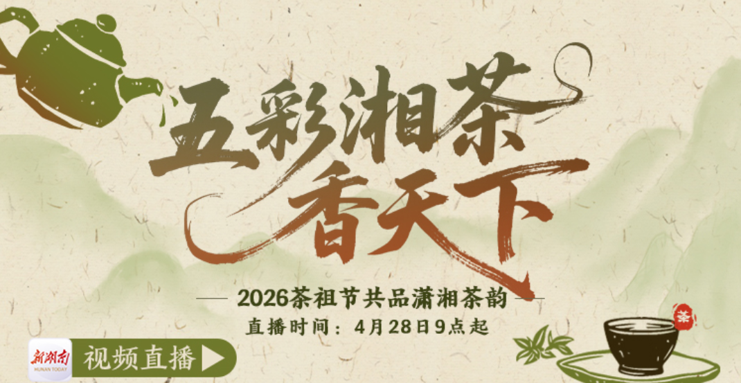 视频直播｜五彩湘茶香天下 ——2026茶祖节共品潇湘茶韵